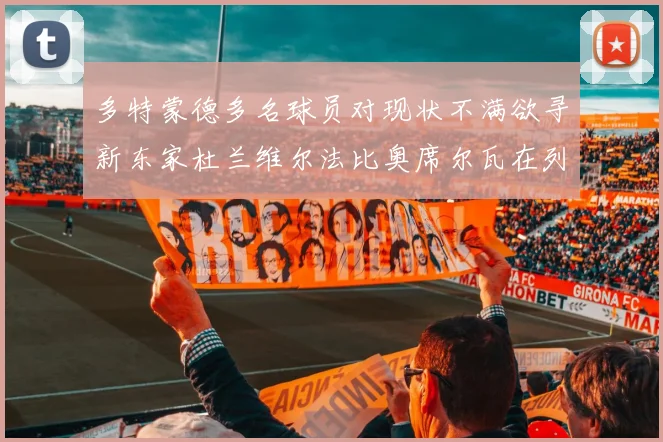 多特蒙德多名球员对现状不满欲寻新东家杜兰维尔法比奥席尔瓦在列