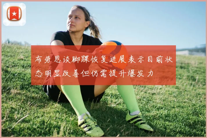 布劳恩谈脚踝恢复进展表示目前状态明显改善但仍需提升爆发力