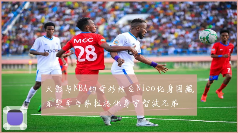 火影与NBA的奇妙结合Nico化身团藏东契奇与弗拉格化身宇智波兄弟