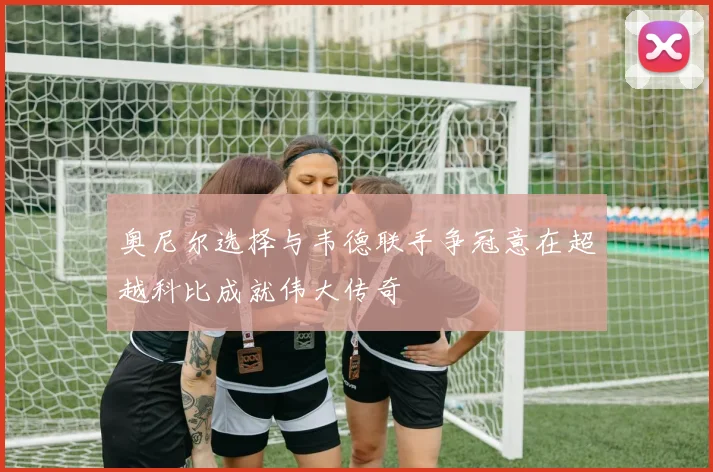 奥尼尔选择与韦德联手争冠意在超越科比成就伟大传奇