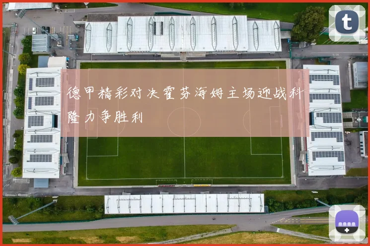 德甲精彩对决霍芬海姆主场迎战科隆力争胜利