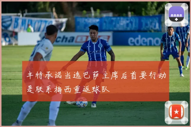 丰特承诺当选巴萨主席后首要行动是联系梅西重返球队