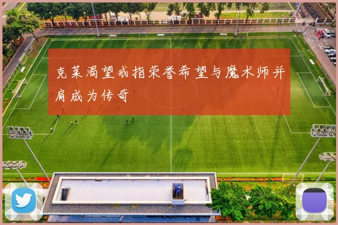 克莱渴望戒指荣誉希望与魔术师并肩成为传奇