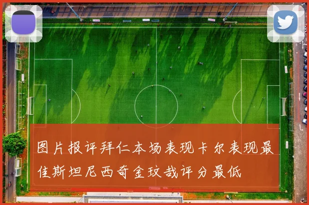 图片报评拜仁本场表现卡尔表现最佳斯坦尼西奇金玟哉评分最低