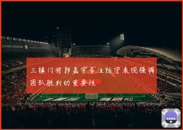 三镇门将郭嘉宇专注防守表现强调团队胜利的重要性