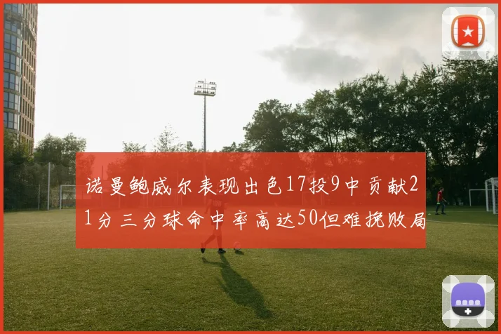 诺曼鲍威尔表现出色17投9中贡献21分三分球命中率高达50但难挽败局